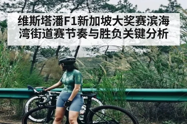 维斯塔潘F1新加坡大奖赛滨海湾街道赛节奏与胜负关键分析 - kaiyun