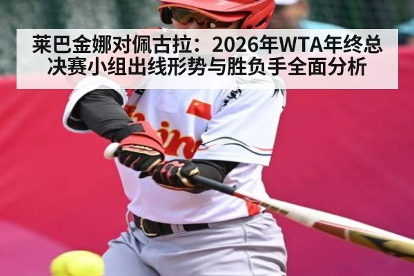 莱巴金娜对佩古拉：2026年WTA年终总决赛小组出线形势与胜负手全面分析
